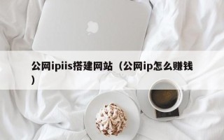 龙口公网ipiis搭建网站（公网ip怎么赚钱）