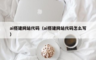 龙口ai搭建网站代码（ai搭建网站代码怎么写）