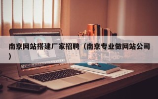 龙口南京网站搭建厂家招聘（南京专业做网站公司）