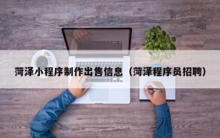龙口菏泽小程序制作出售信息（菏泽程序员招聘）