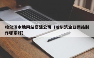 龙口哈尔滨本地网站搭建公司（哈尔滨企业网站制作哪家好）
