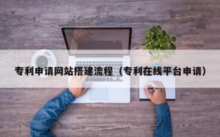 龙口专利申请网站搭建流程（专利在线平台申请）