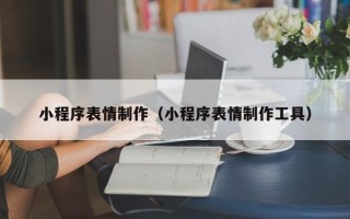 龙口小程序表情制作（小程序表情制作工具）