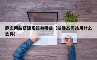 龙口静态网站搭建系统有哪些（做静态网站用什么软件）