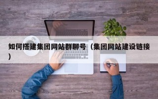 龙口如何搭建集团网站群聊号（集团网站建设链接）