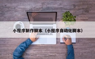 龙口小程序制作脚本（小程序自动化脚本）