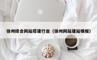 龙口徐州综合网站搭建行业（徐州网站建站模板）