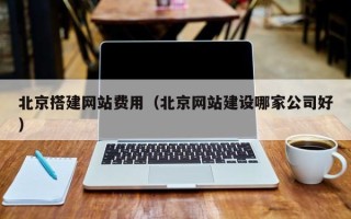 龙口北京搭建网站费用（北京网站建设哪家公司好）