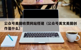龙口公众号美图收费网站搭建（公众号美文美图创作是什么）