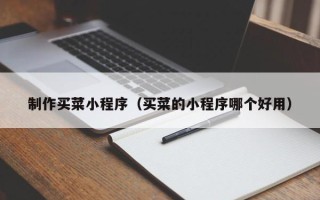 龙口制作买菜小程序（买菜的小程序哪个好用）