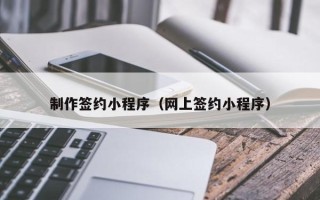 龙口制作签约小程序（网上签约小程序）