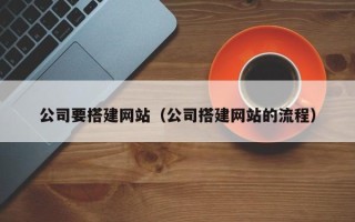 龙口公司要搭建网站（公司搭建网站的流程）
